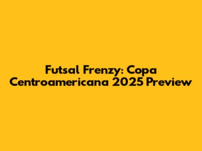 Futsal Frenzy: Copa Centroamericana 2025 Preview