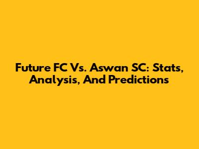 Future FC Vs. Aswan SC: Stats, Analysis, And Predictions