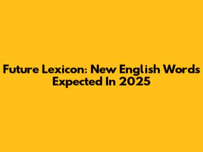 Future Lexicon: New English Words Expected In 2025