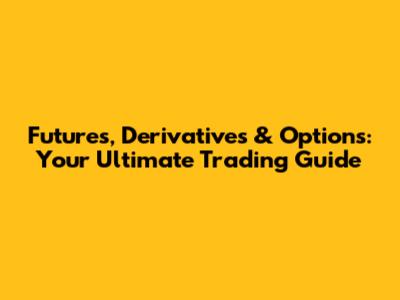 Futures, Derivatives & Options: Your Ultimate Trading Guide