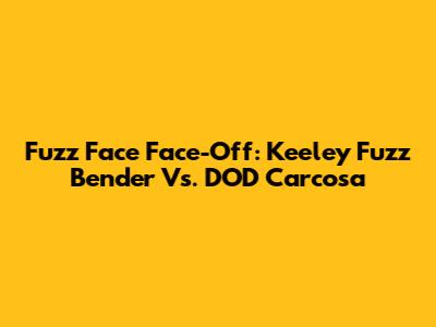 Fuzz Face Face-Off: Keeley Fuzz Bender Vs. DOD Carcosa