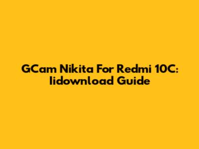 GCam Nikita For Redmi 10C: Iidownload Guide