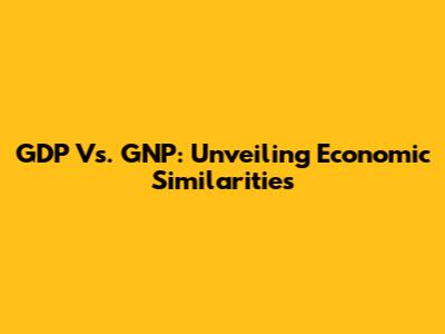 GDP Vs. GNP: Unveiling Economic Similarities