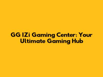 GG IZi Gaming Center: Your Ultimate Gaming Hub