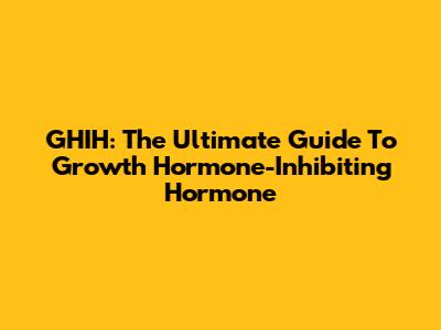 GHIH: The Ultimate Guide To Growth Hormone-Inhibiting Hormone