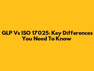 GLP Vs ISO 17025: Key Differences You Need To Know