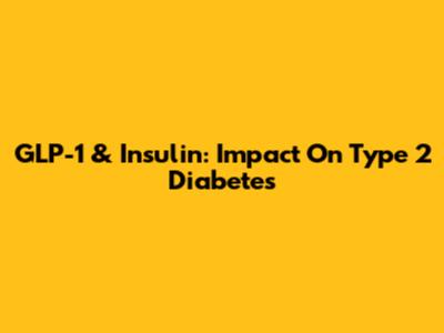 GLP-1 & Insulin: Impact On Type 2 Diabetes