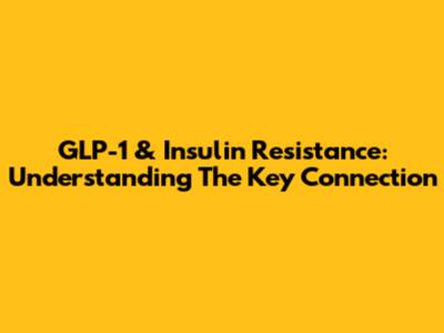 GLP-1 & Insulin Resistance: Understanding The Key Connection