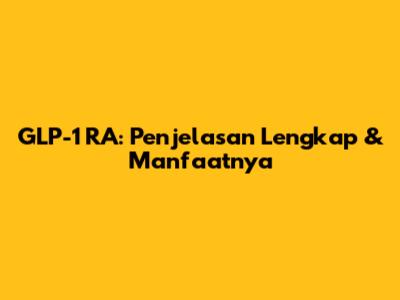 GLP-1 RA: Penjelasan Lengkap & Manfaatnya