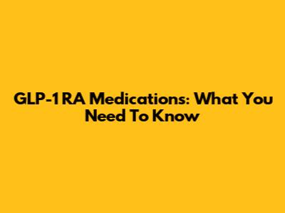 GLP-1 RA Medications: What You Need To Know