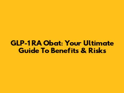 GLP-1 RA Obat: Your Ultimate Guide To Benefits & Risks