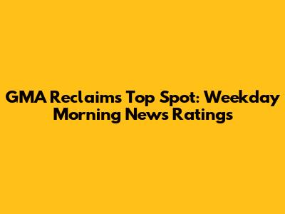 GMA Reclaims Top Spot: Weekday Morning News Ratings