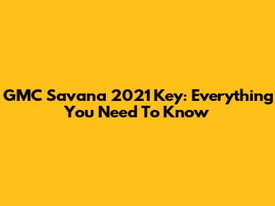 GMC Savana 2021 Key: Everything You Need To Know