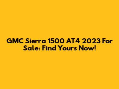 GMC Sierra 1500 AT4 2023 For Sale: Find Yours Now!