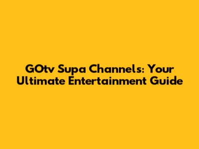 GOtv Supa Channels: Your Ultimate Entertainment Guide