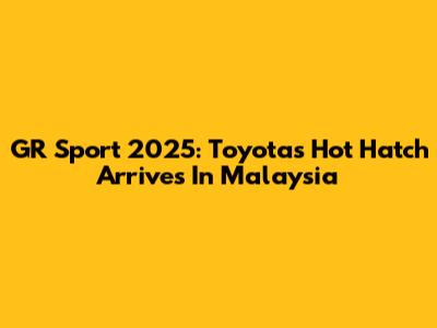 GR Sport 2025: Toyota's Hot Hatch Arrives In Malaysia