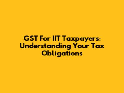 GST For IIT Taxpayers: Understanding Your Tax Obligations