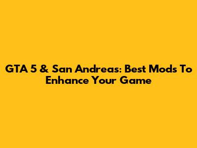 GTA 5 & San Andreas: Best Mods To Enhance Your Game