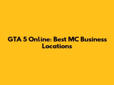 GTA 5 Online: Best MC Business Locations