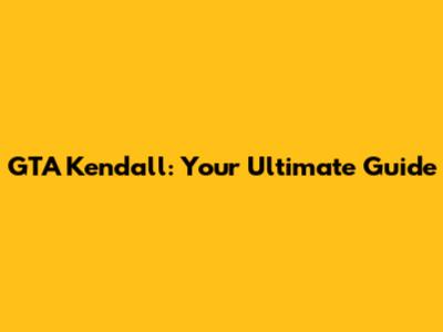 GTA Kendall: Your Ultimate Guide