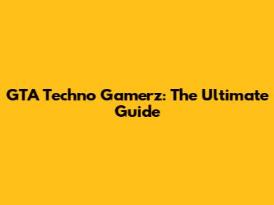 GTA Techno Gamerz: The Ultimate Guide