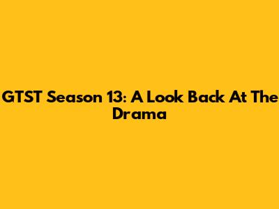 GTST Season 13: A Look Back At The Drama