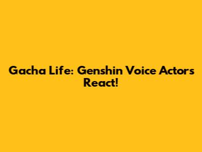 Gacha Life: Genshin Voice Actors React!