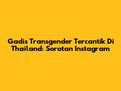 Gadis Transgender Tercantik Di Thailand: Sorotan Instagram