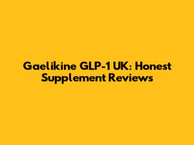 Gaelikine GLP-1 UK: Honest Supplement Reviews
