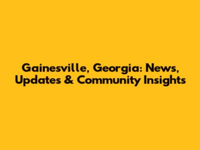 Gainesville, Georgia: News, Updates & Community Insights