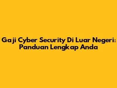 Gaji Cyber Security Di Luar Negeri: Panduan Lengkap Anda