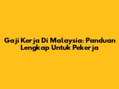 Gaji Kerja Di Malaysia: Panduan Lengkap Untuk Pekerja