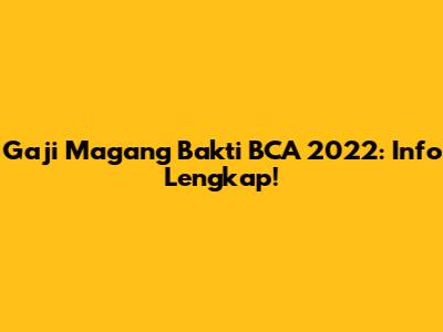 Gaji Magang Bakti BCA 2022: Info Lengkap!