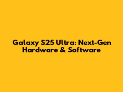 Galaxy S25 Ultra: Next-Gen Hardware & Software