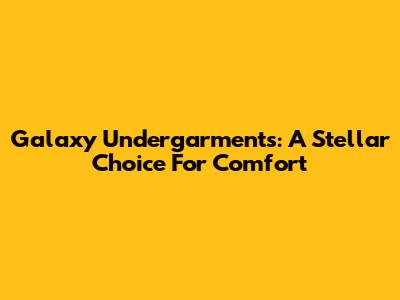 Galaxy Undergarments: A Stellar Choice For Comfort