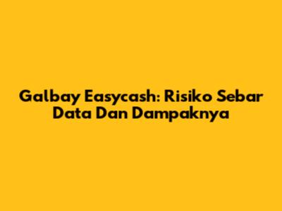 Galbay Easycash: Risiko Sebar Data Dan Dampaknya