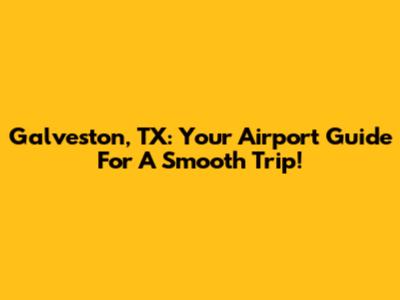 Galveston, TX: Your Airport Guide For A Smooth Trip!