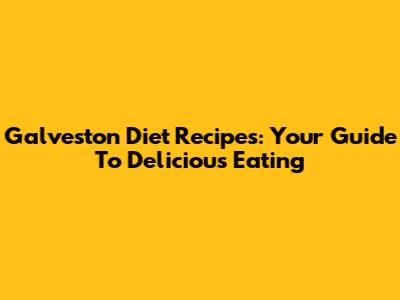 Galveston Diet Recipes: Your Guide To Delicious Eating