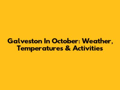 Galveston In October: Weather, Temperatures & Activities