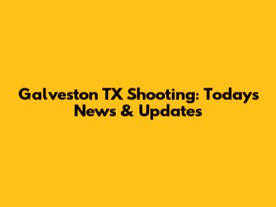 Galveston TX Shooting: Today's News & Updates