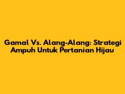 Gamal Vs. Alang-Alang: Strategi Ampuh Untuk Pertanian Hijau