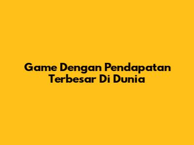 Game Dengan Pendapatan Terbesar Di Dunia
