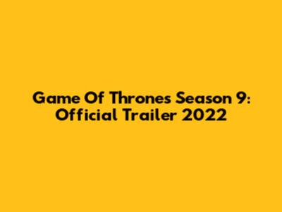Game Of Thrones Season 9: Official Trailer 2022