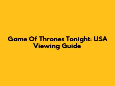 Game Of Thrones Tonight: USA Viewing Guide