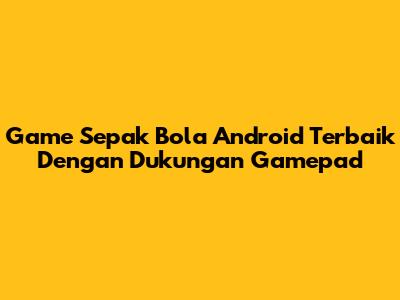 Game Sepak Bola Android Terbaik Dengan Dukungan Gamepad