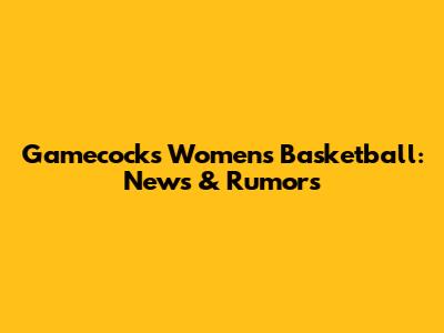 Gamecocks Women's Basketball: News & Rumors