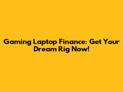 Gaming Laptop Finance: Get Your Dream Rig Now!
