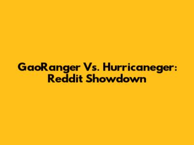GaoRanger Vs. Hurricaneger: Reddit Showdown
