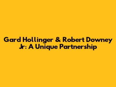 Gard Hollinger & Robert Downey Jr: A Unique Partnership