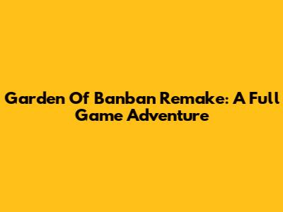 Garden Of Banban Remake: A Full Game Adventure